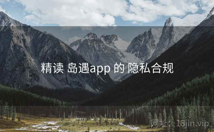 精读 岛遇app 的 隐私合规