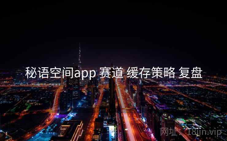 秘语空间app 赛道 缓存策略 复盘
