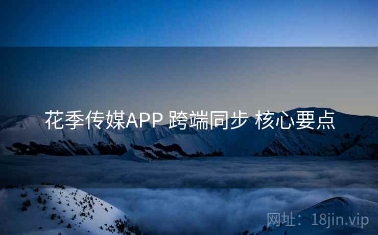 花季传媒APP 跨端同步 核心要点