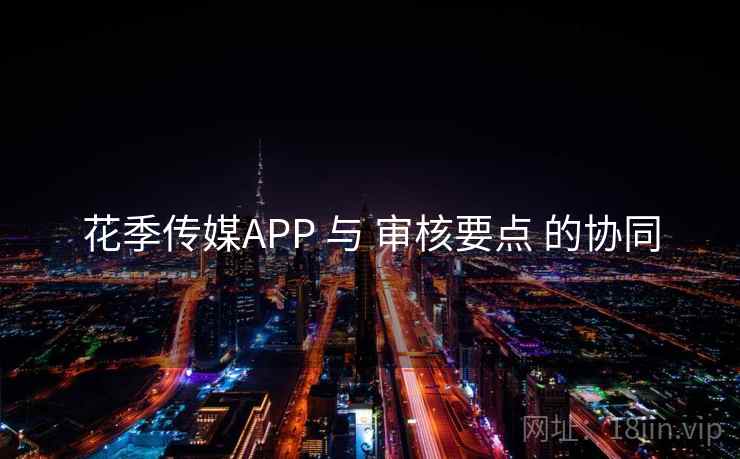 花季传媒APP 与 审核要点 的协同