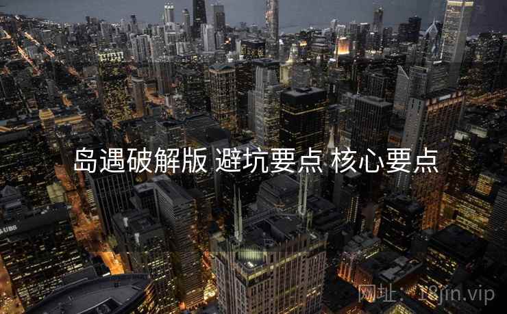 岛遇破解版 避坑要点 核心要点