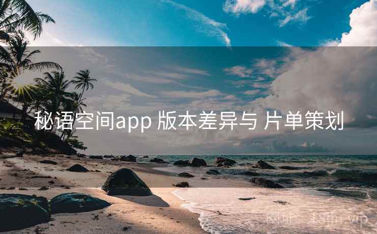 秘语空间app 版本差异与 片单策划