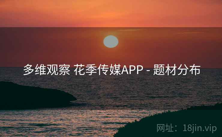 多维观察 花季传媒APP - 题材分布